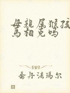 母亲属猴孩子属马相克吗