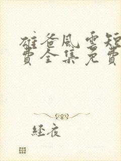 雄爸风云短剧免费全集免费播放