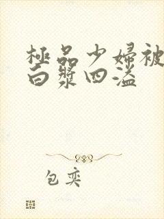 极品少妇被猛的白浆四溢