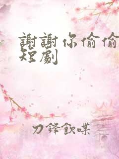 谢谢你偷偷爱我短剧