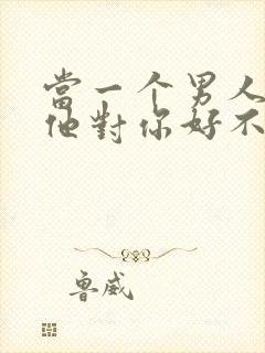 当一个男人问你他对你好不好