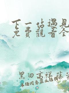 下一站遇见短剧免费观看全集高清
