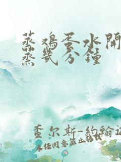 蒸鸡蛋水开上锅蒸几分钟