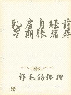乳房月经前一个星期胀痛疼正常吗