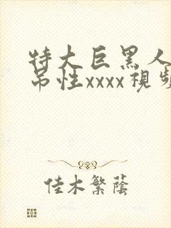 特大巨黑人巨交吊性xxxx视频