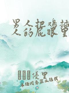 男人把鸡插入女人的屁眼里