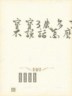 宝宝3岁多了还不说话怎么办