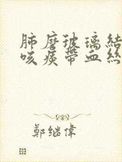 肺磨玻璃结节会咳痰带血丝吗