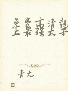 免费高清观看史上最强太子爷短剧