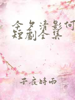 今夕清影何处寻短剧全集