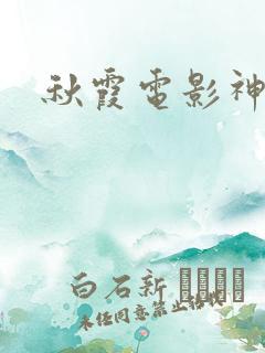 秋霞电影神马网