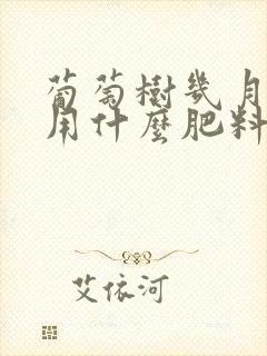 葡萄树几月施肥用什么肥料