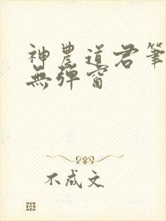 神农道君笔趣阁无弹窗
