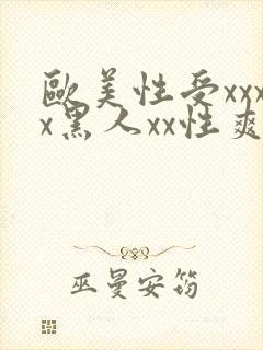 欧美性受xxxx黑人xx性爽