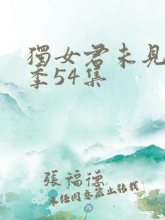 独女君未见第二季54集