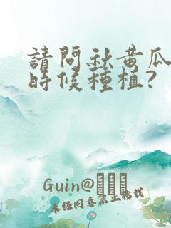 请问秋黄瓜什么时候种植?