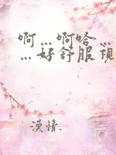 啊…啊哈…啊嗯…好舒服视频