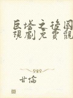 巨塔之后国语电视剧免费观看完整版