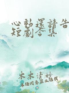 心动还请告诉我短剧合集