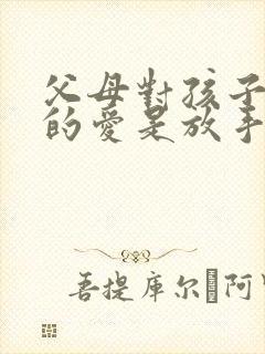 父母对孩子最好的爱是放手