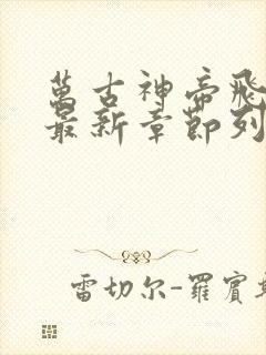 万古神帝飞天鱼最新章节列表