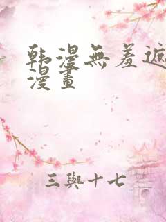 韩漫无羞遮免费漫画