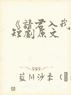 《请君入我怀》短剧原文