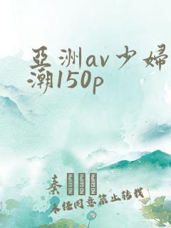 亚洲av少妇高潮150p