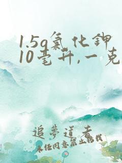 1.5g氯化钾10毫升,一克多少毫升
