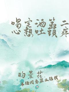 喝完酒第二天恶心想吐头疼怎么缓解