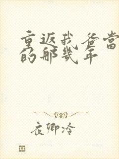 重返我爸当校草的那几年