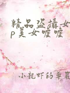 精品盗摄女厕tp美女嘘嘘