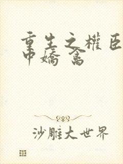 重生之权臣的掌中娇 禽