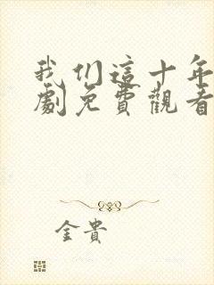我们这十年电视剧免费观看全集完整版