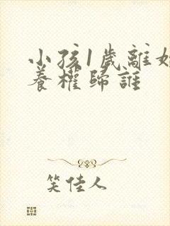 小孩1岁离婚抚养权归谁