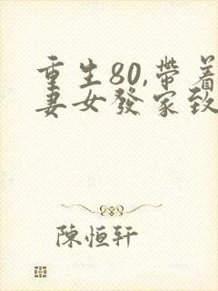 重生80,带着妻女发家致富在哪里可以看