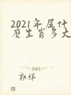 2021年属什么生肖多大岁数