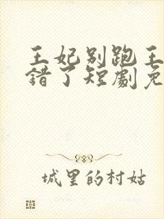 王妃别跑王爷知错了短剧免费观看