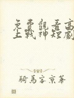 免费观看高清王上战神短剧