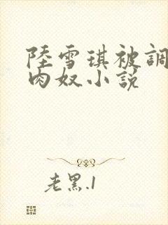 陆雪琪被调教成肉奴小说