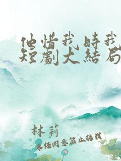 他惜我时我别离短剧大结局