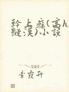 干上瘾(高h,糙汉)小说
