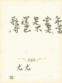 歌还是当年的歌,哥已不是当年的哥怎么回复