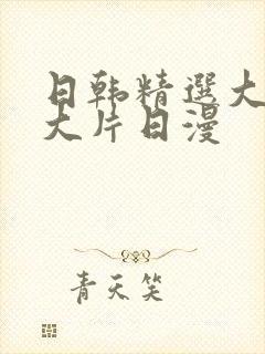 日韩精选大尺度大片日漫