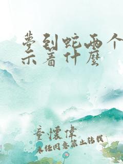 梦到蛇两个头预示着什么
