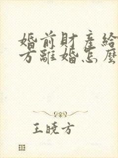 婚前财产给了对方离婚怎么分割
