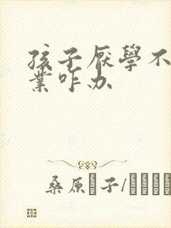 孩子厌学不写作业咋办