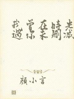 我曾在时光里听过你未删减完整版