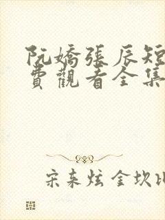阮娇张辰短剧免费观看全集