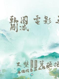 韩国 电影 无删减